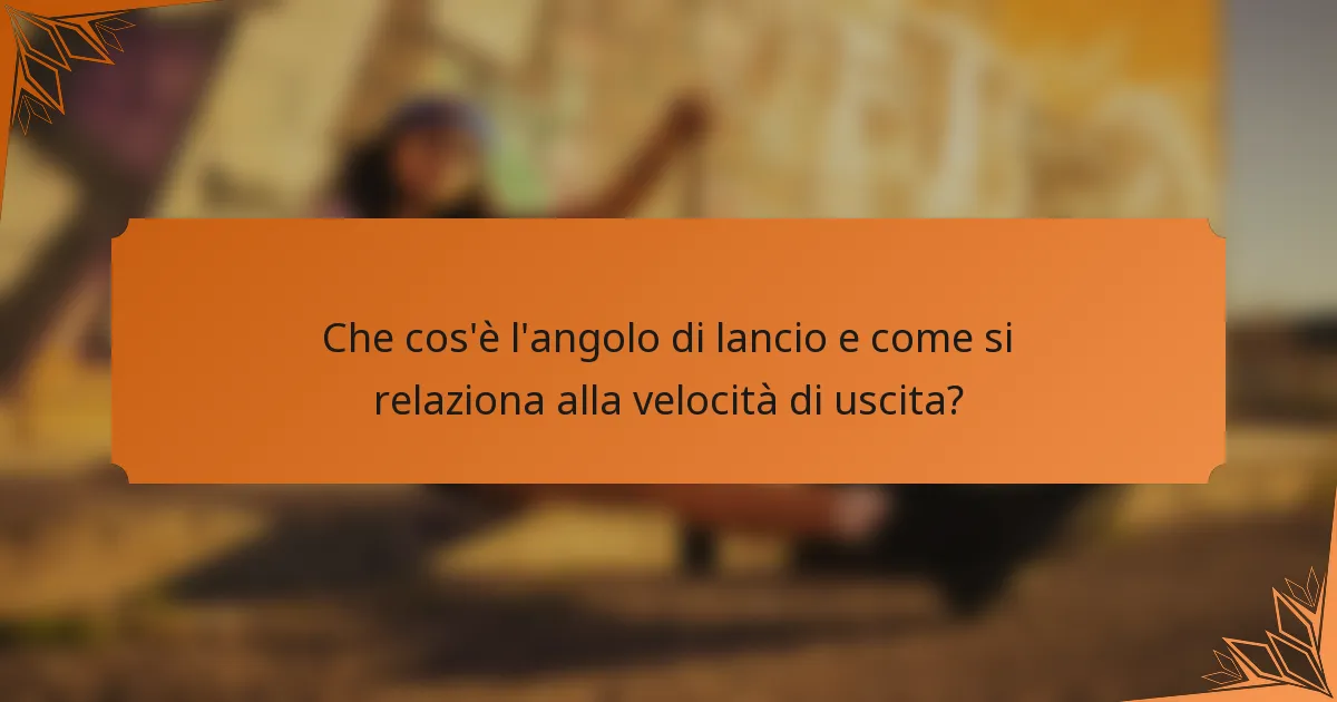 Che cos'è l'angolo di lancio e come si relaziona alla velocità di uscita?