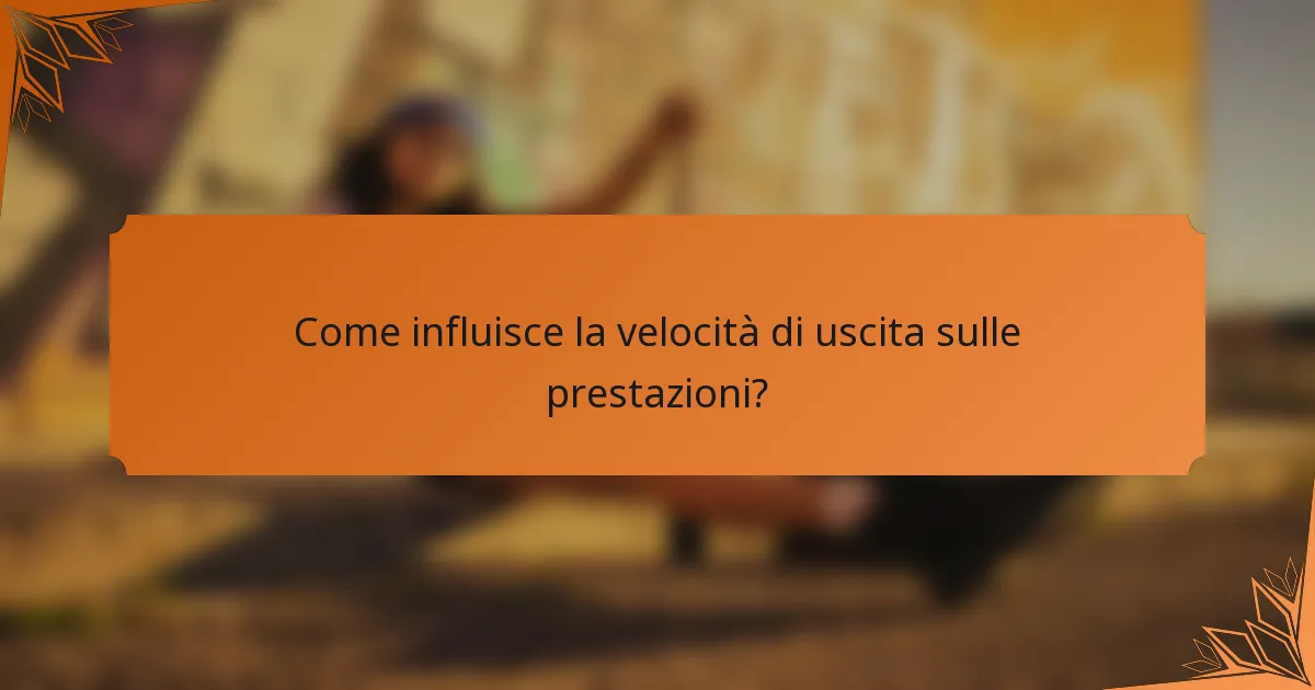 Come influisce la velocità di uscita sulle prestazioni?