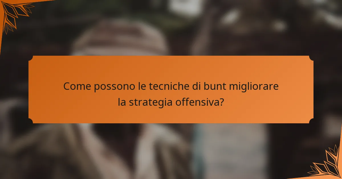 Come possono le tecniche di bunt migliorare la strategia offensiva?