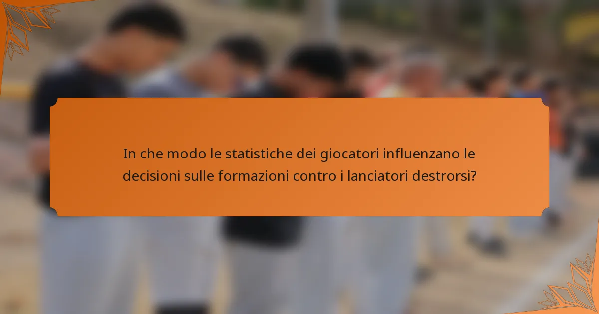 In che modo le statistiche dei giocatori influenzano le decisioni sulle formazioni contro i lanciatori destrorsi?