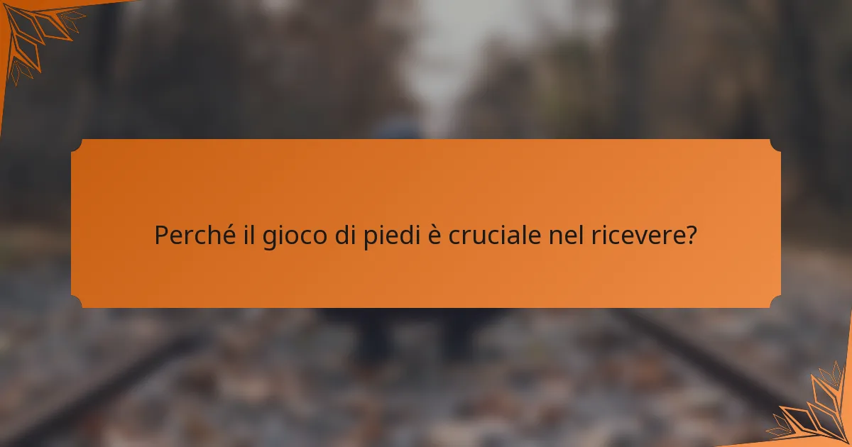 Perché il gioco di piedi è cruciale nel ricevere?