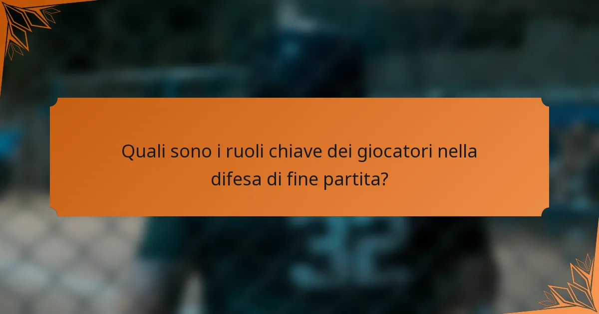 Quali sono i ruoli chiave dei giocatori nella difesa di fine partita?