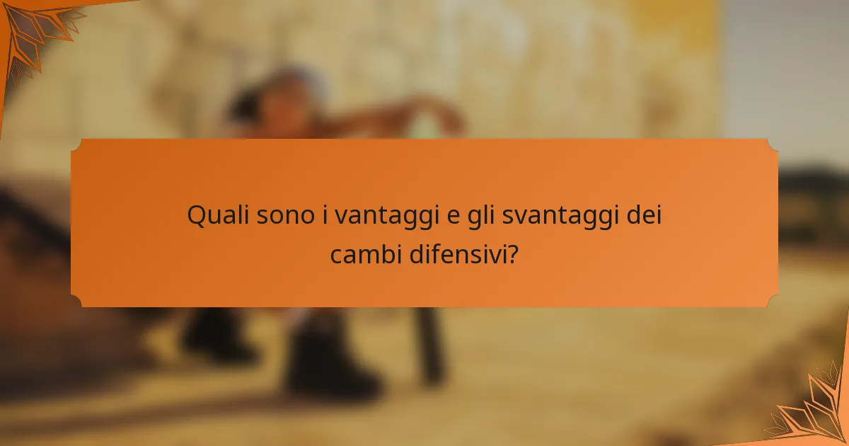 Quali sono i vantaggi e gli svantaggi dei cambi difensivi?