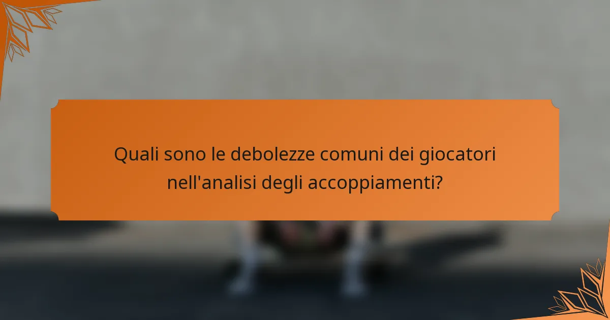 Quali sono le debolezze comuni dei giocatori nell'analisi degli accoppiamenti?