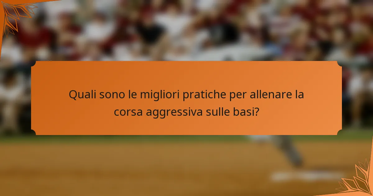 Quali sono le migliori pratiche per allenare la corsa aggressiva sulle basi?