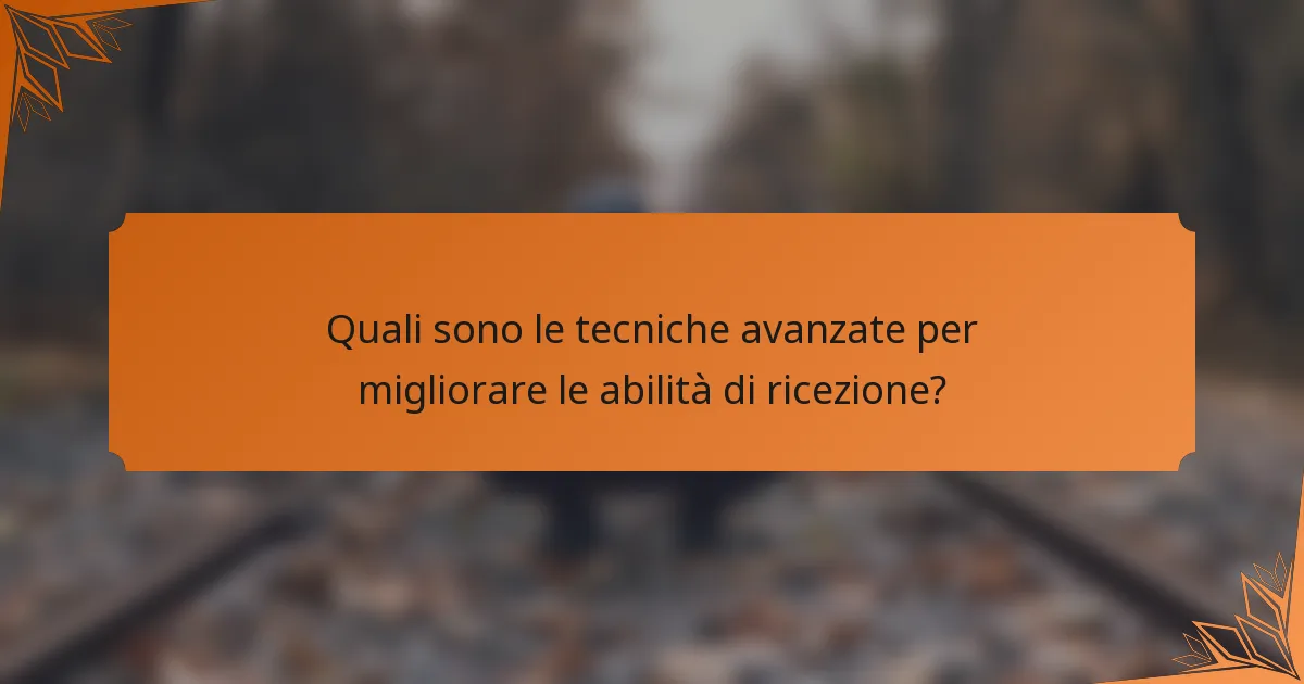 Quali sono le tecniche avanzate per migliorare le abilità di ricezione?