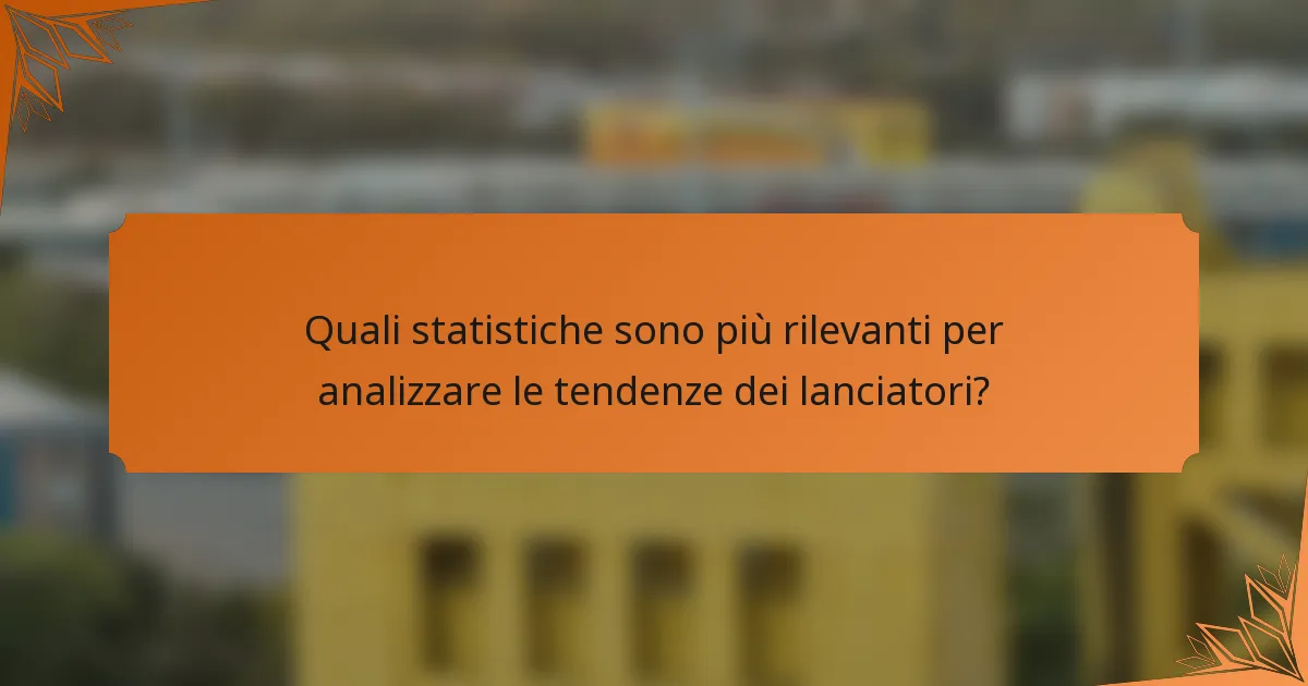 Quali statistiche sono più rilevanti per analizzare le tendenze dei lanciatori?
