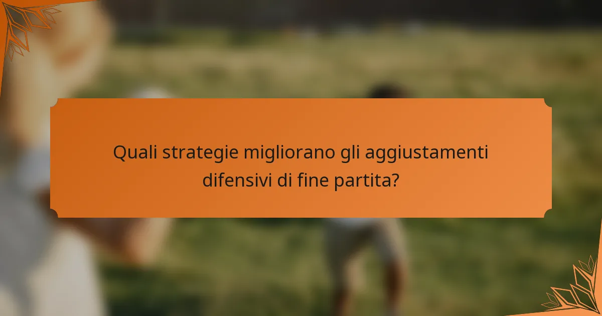 Quali strategie migliorano gli aggiustamenti difensivi di fine partita?